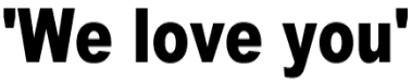 We love you